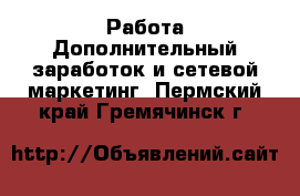 Работа Дополнительный заработок и сетевой маркетинг. Пермский край,Гремячинск г.